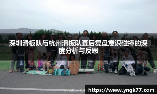 深圳滑板队与杭州滑板队赛后复盘意识碰撞的深度分析与反思