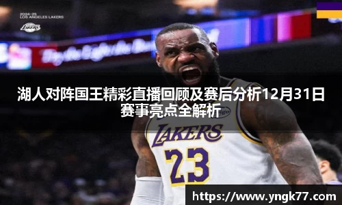 湖人对阵国王精彩直播回顾及赛后分析12月31日赛事亮点全解析
