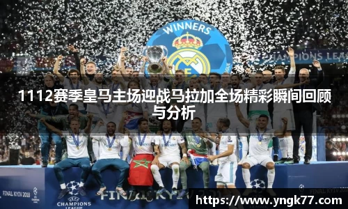 1112赛季皇马主场迎战马拉加全场精彩瞬间回顾与分析